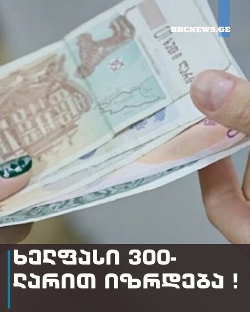 ხელფასი 300-ლარით იზრდება ! – ვის შეეხება ცვლილება